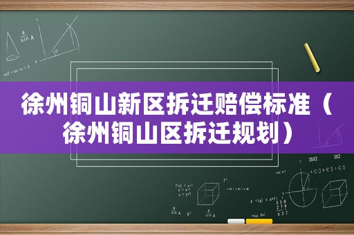 徐州銅山新區(qū)拆遷賠償標(biāo)準(zhǔn)（徐州銅山區(qū)拆遷規(guī)劃）