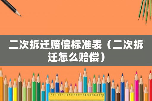 二次拆遷賠償標(biāo)準(zhǔn)表（二次拆遷怎么賠償）