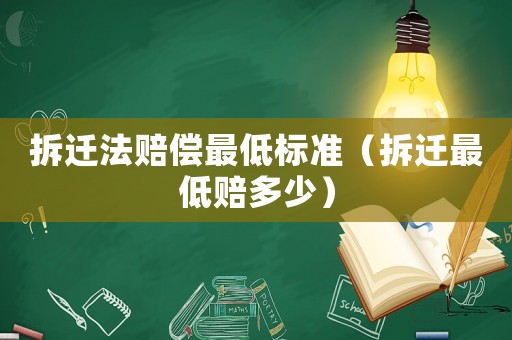 拆遷法賠償最低標準（拆遷最低賠多少）