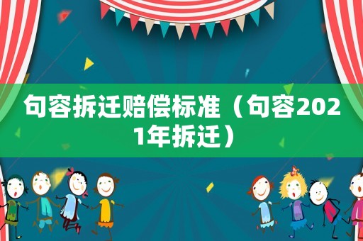 句容拆遷賠償標(biāo)準(zhǔn)（句容2021年拆遷）