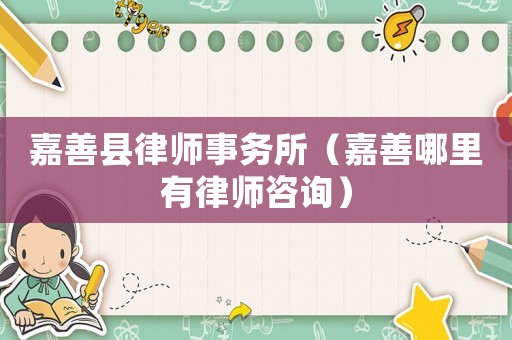 嘉善縣律師事務(wù)所（嘉善哪里有律師咨詢）