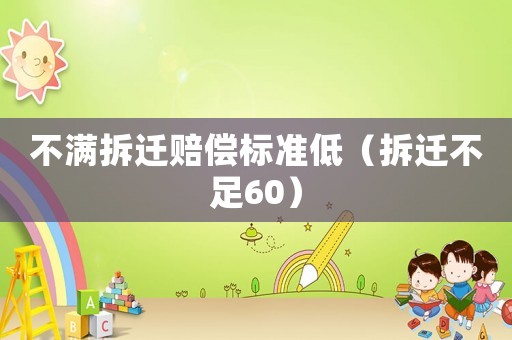 不滿拆遷賠償標(biāo)準(zhǔn)低（拆遷不足60）