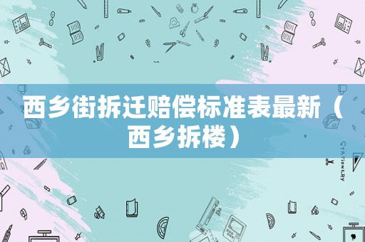 西鄉(xiāng)街拆遷賠償標(biāo)準(zhǔn)表最新（西鄉(xiāng)拆樓）