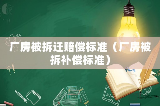 廠房被拆遷賠償標(biāo)準(zhǔn)（廠房被拆補(bǔ)償標(biāo)準(zhǔn)）