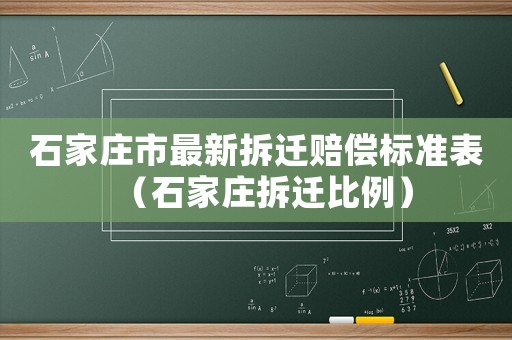 石家莊市最新拆遷賠償標(biāo)準(zhǔn)表（石家莊拆遷比例）