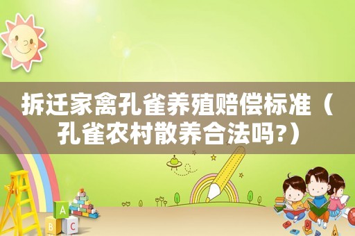 拆遷家禽孔雀養(yǎng)殖賠償標準（孔雀農(nóng)村散養(yǎng)合法嗎?）