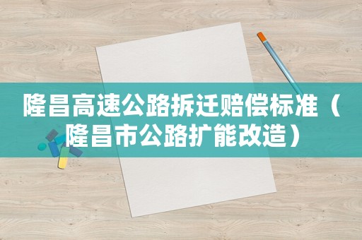 隆昌高速公路拆遷賠償標(biāo)準(zhǔn)（隆昌市公路擴(kuò)能改造）