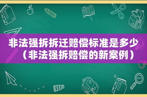 非法強(qiáng)拆拆遷賠償標(biāo)準(zhǔn)是多少（非法強(qiáng)拆賠償?shù)男掳咐? title=