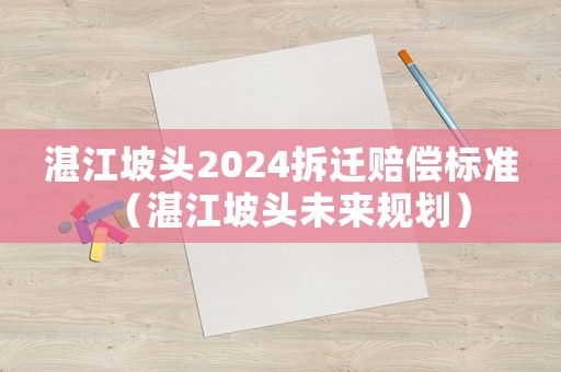 湛江坡頭2024拆遷賠償標準（湛江坡頭未來規(guī)劃）