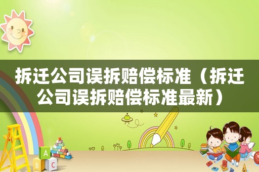 拆遷公司誤拆賠償標(biāo)準(zhǔn)（拆遷公司誤拆賠償標(biāo)準(zhǔn)最新）