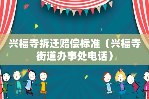 興福寺拆遷賠償標(biāo)準(zhǔn)（興福寺街道辦事處電話）