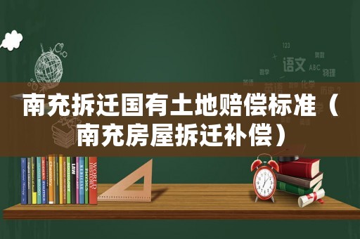 南充拆遷國(guó)有土地賠償標(biāo)準(zhǔn)（南充房屋拆遷補(bǔ)償）