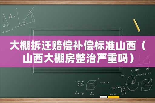 大棚拆遷賠償補(bǔ)償標(biāo)準(zhǔn)山西（山西大棚房整治嚴(yán)重嗎）