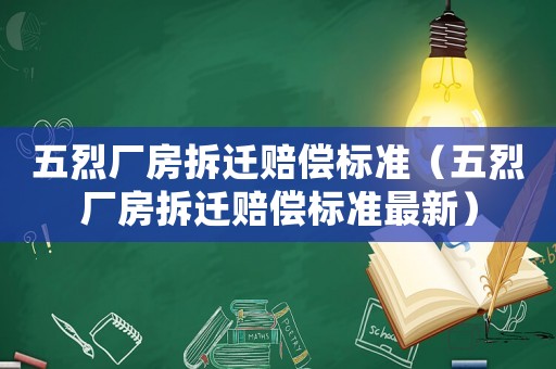 五烈廠房拆遷賠償標(biāo)準(zhǔn)（五烈廠房拆遷賠償標(biāo)準(zhǔn)最新）