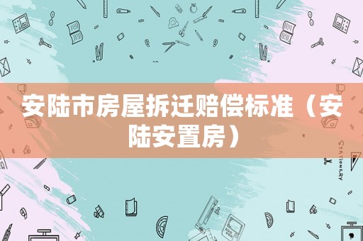 安陸市房屋拆遷賠償標準（安陸安置房）