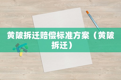 黃陂拆遷賠償標(biāo)準(zhǔn)方案（黃陂 拆遷）