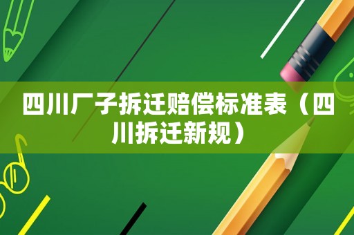 四川廠子拆遷賠償標(biāo)準(zhǔn)表（四川拆遷新規(guī)）