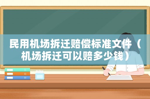 民用機(jī)場(chǎng)拆遷賠償標(biāo)準(zhǔn)文件（機(jī)場(chǎng)拆遷可以賠多少錢）
