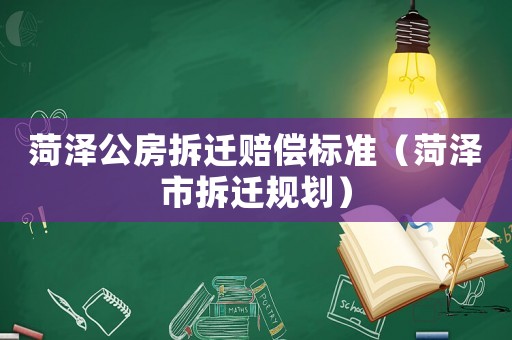 菏澤公房拆遷賠償標(biāo)準(zhǔn)（菏澤市拆遷規(guī)劃）