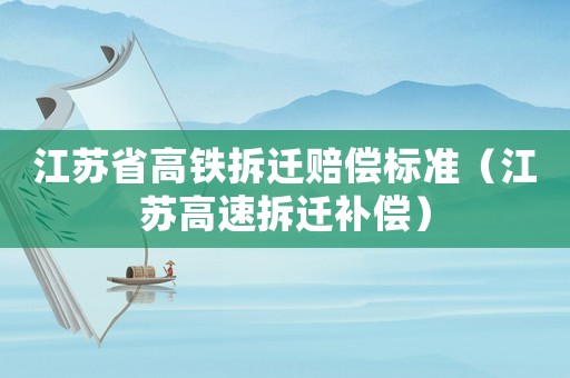 江蘇省高鐵拆遷賠償標(biāo)準(zhǔn)（江蘇高速拆遷補償）