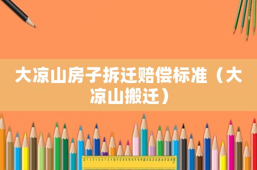 大涼山房子拆遷賠償標(biāo)準(zhǔn)（大涼山搬遷）
