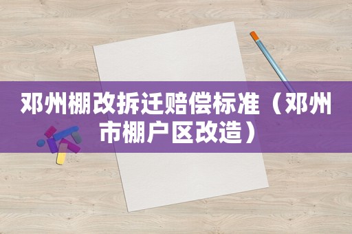 鄧州棚改拆遷賠償標(biāo)準(zhǔn)（鄧州市棚戶區(qū)改造）