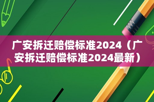 廣安拆遷賠償標(biāo)準(zhǔn)2024（廣安拆遷賠償標(biāo)準(zhǔn)2024最新）