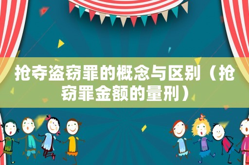 搶奪盜竊罪的概念與區(qū)別（搶竊罪金額的量刑）