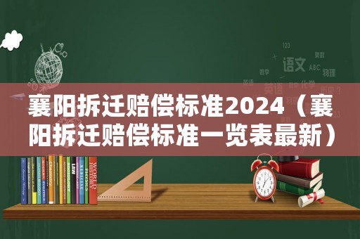 襄陽拆遷賠償標(biāo)準(zhǔn)2024（襄陽拆遷賠償標(biāo)準(zhǔn)一覽表最新）