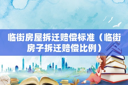 臨街房屋拆遷賠償標準（臨街房子拆遷賠償比例）