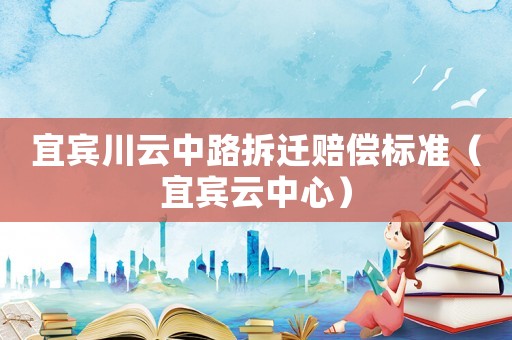 宜賓川云中路拆遷賠償標準（宜賓云中心）