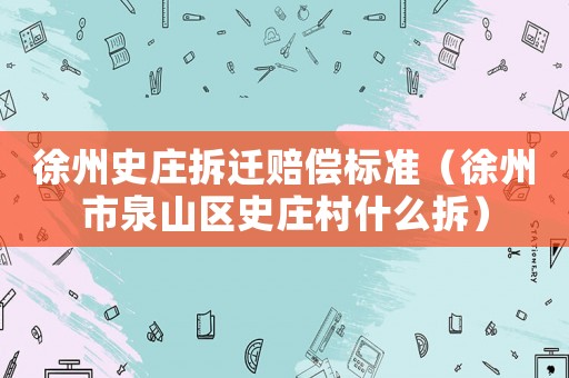 徐州史莊拆遷賠償標(biāo)準(zhǔn)（徐州市泉山區(qū)史莊村什么拆）