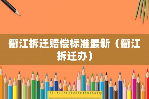 衢江拆遷賠償標(biāo)準(zhǔn)最新（衢江拆遷辦）