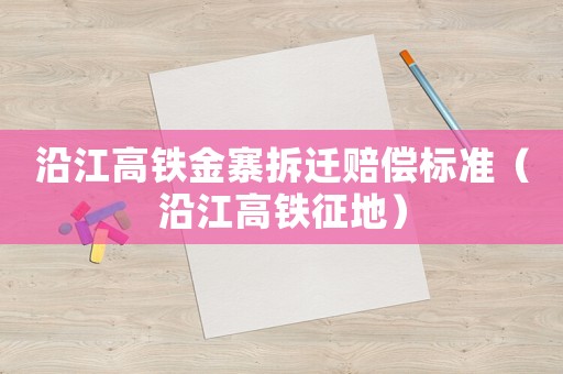 沿江高鐵金寨拆遷賠償標(biāo)準(zhǔn)（沿江高鐵征地）