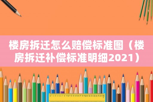 樓房拆遷怎么賠償標(biāo)準(zhǔn)圖（樓房拆遷補(bǔ)償標(biāo)準(zhǔn)明細(xì)2021）
