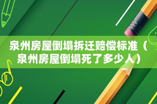 泉州房屋倒塌拆遷賠償標(biāo)準(zhǔn)（泉州房屋倒塌死了多少人）