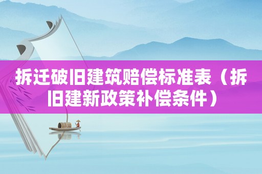 拆遷破舊建筑賠償標(biāo)準表（拆舊建新政策補償條件）