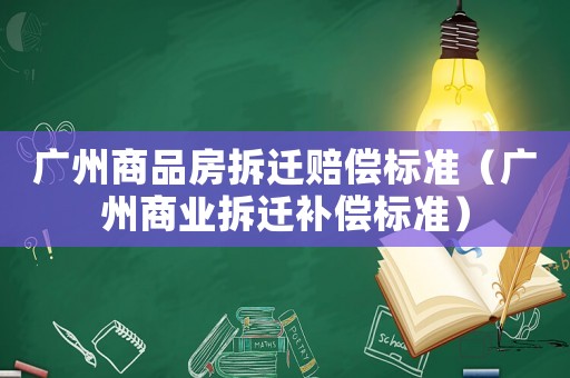 廣州商品房拆遷賠償標(biāo)準(zhǔn)（廣州商業(yè)拆遷補(bǔ)償標(biāo)準(zhǔn)）