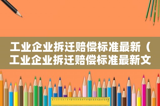工業(yè)企業(yè)拆遷賠償標(biāo)準(zhǔn)最新（工業(yè)企業(yè)拆遷賠償標(biāo)準(zhǔn)最新文件）