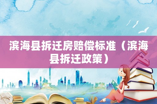 濱海縣拆遷房賠償標(biāo)準(zhǔn)（濱海縣拆遷政策）