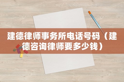 建德律師事務(wù)所電話號碼（建德咨詢律師要多少錢）