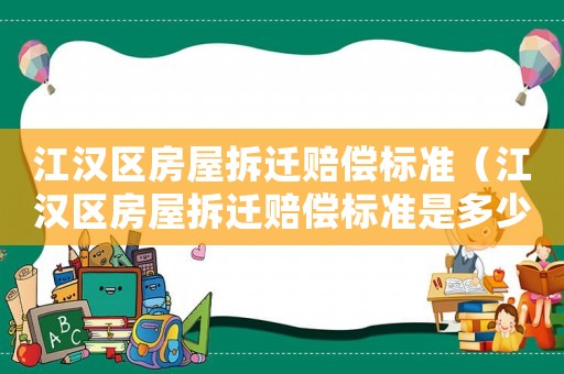 江漢區(qū)房屋拆遷賠償標準（江漢區(qū)房屋拆遷賠償標準是多少）