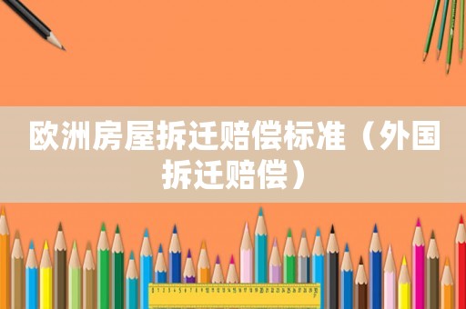歐洲房屋拆遷賠償標(biāo)準(zhǔn)（外國拆遷賠償）