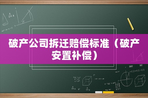 破產(chǎn)公司拆遷賠償標(biāo)準(zhǔn)（破產(chǎn)安置補(bǔ)償）