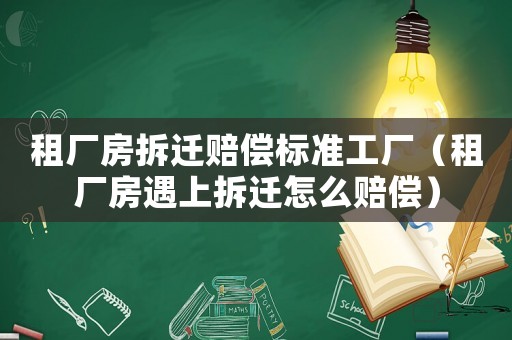 租廠房拆遷賠償標(biāo)準(zhǔn)工廠（租廠房遇上拆遷怎么賠償）