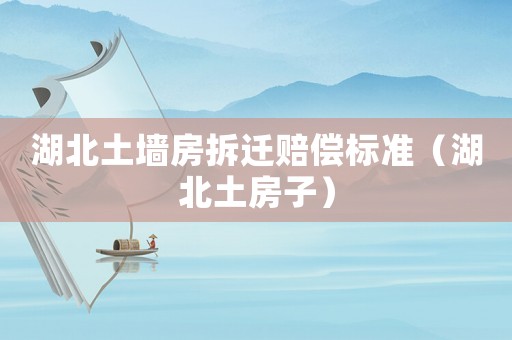 湖北土墻房拆遷賠償標(biāo)準(zhǔn)（湖北土房子）