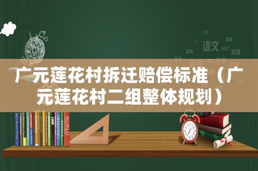 廣元蓮花村拆遷賠償標(biāo)準(zhǔn)（廣元蓮花村二組整體規(guī)劃）
