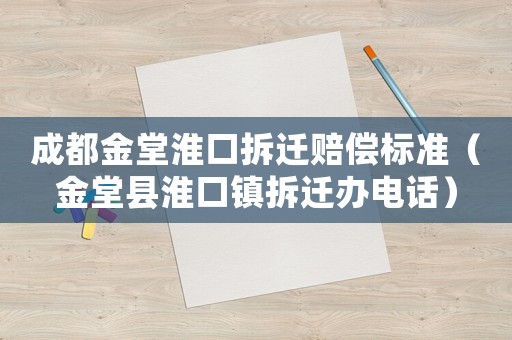成都金堂淮口拆遷賠償標(biāo)準(zhǔn)（金堂縣淮口鎮(zhèn)拆遷辦電話）