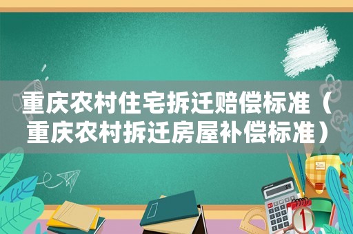 重慶農(nóng)村住宅拆遷賠償標(biāo)準(zhǔn)（重慶農(nóng)村拆遷房屋補償標(biāo)準(zhǔn)）