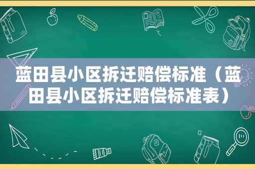 藍(lán)田縣小區(qū)拆遷賠償標(biāo)準(zhǔn)（藍(lán)田縣小區(qū)拆遷賠償標(biāo)準(zhǔn)表）
